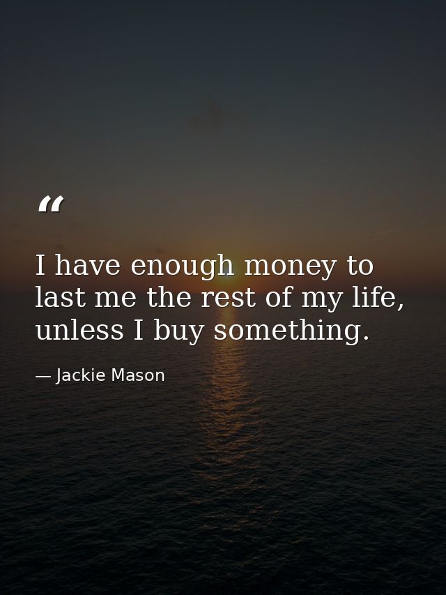 I have enough money to last me the rest of my life, unless I buy something. — Jackie Mason