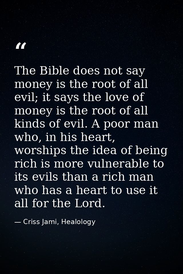 The Bible does not say money is the root of all evil; it says the love of money is the root of all kinds of evil. A poor — Criss Jami, Healology