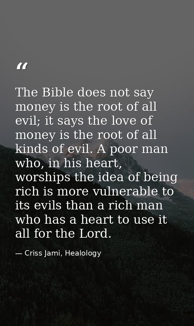 The Bible does not say money is the root of all evil; it says the love of money is the root of all kinds of evil. A poor — Criss Jami, Healology