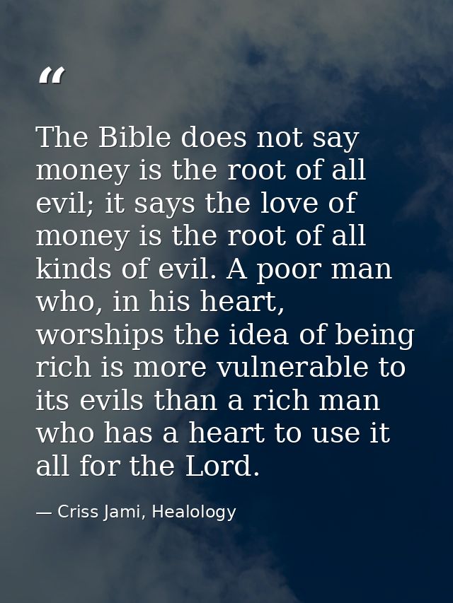The Bible does not say money is the root of all evil; it says the love of money is the root of all kinds of evil. A poor — Criss Jami, Healology