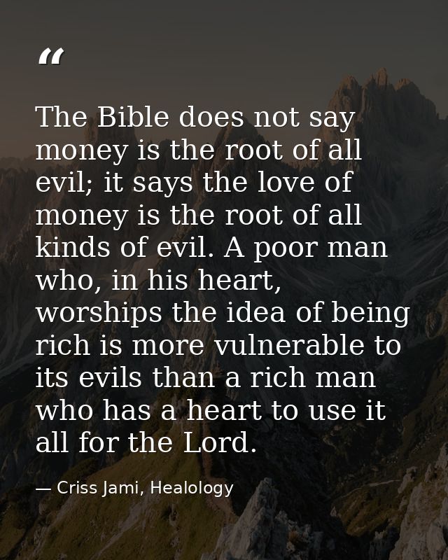 The Bible does not say money is the root of all evil; it says the love of money is the root of all kinds of evil. A poor — Criss Jami, Healology