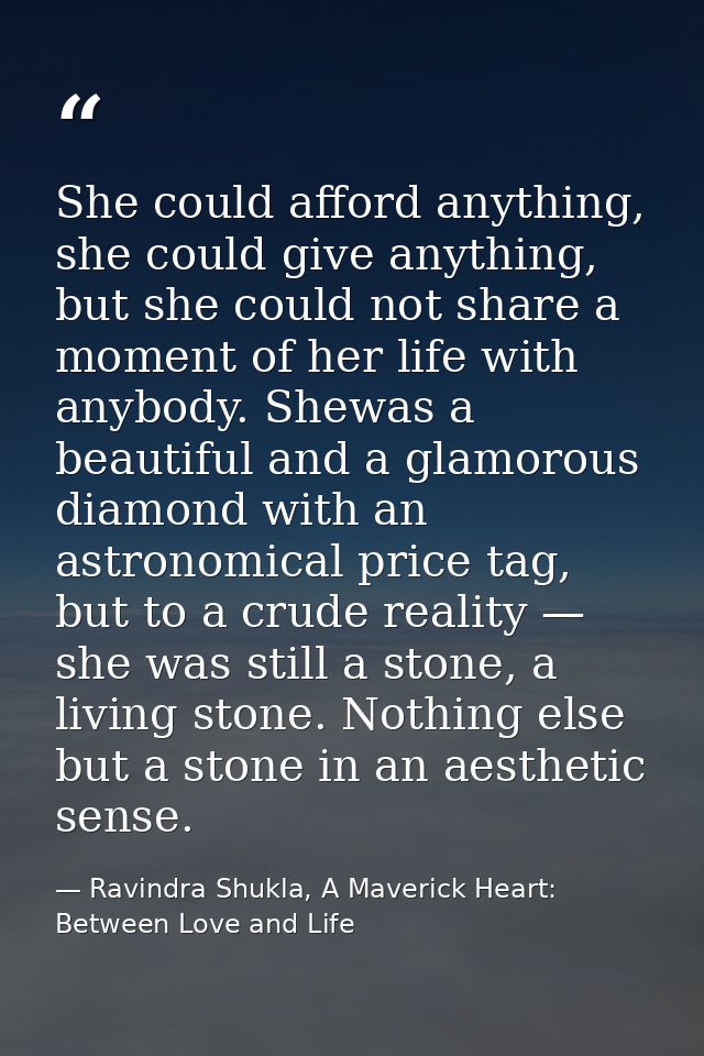 She could afford anything, she could give anything, but she could not share a moment of her life with anybody. Shewas a  — Ravindra Shukla, A Maverick Heart: Between Love and Life