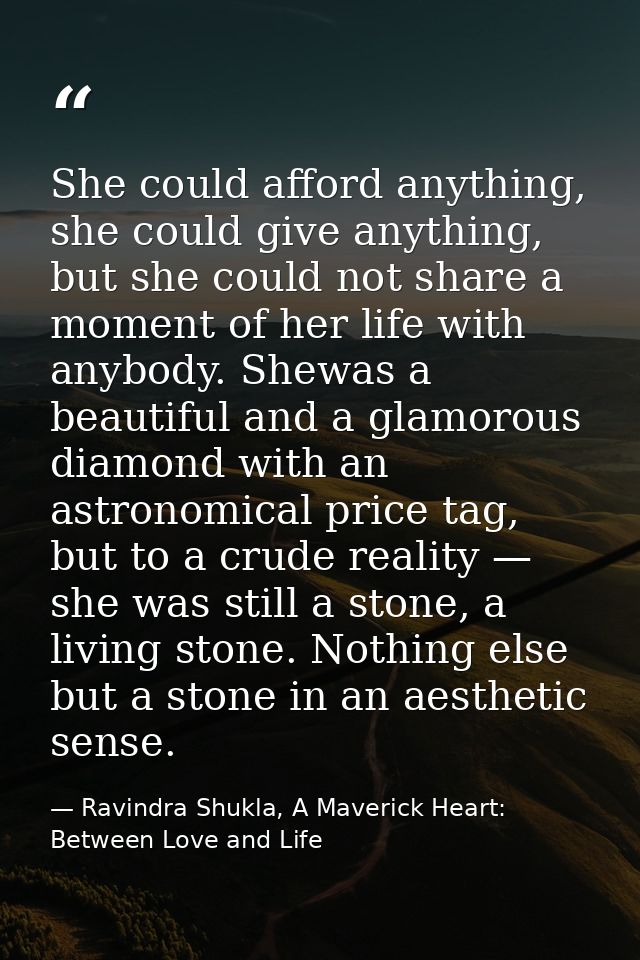 She could afford anything, she could give anything, but she could not share a moment of her life with anybody. Shewas a  — Ravindra Shukla, A Maverick Heart: Between Love and Life
