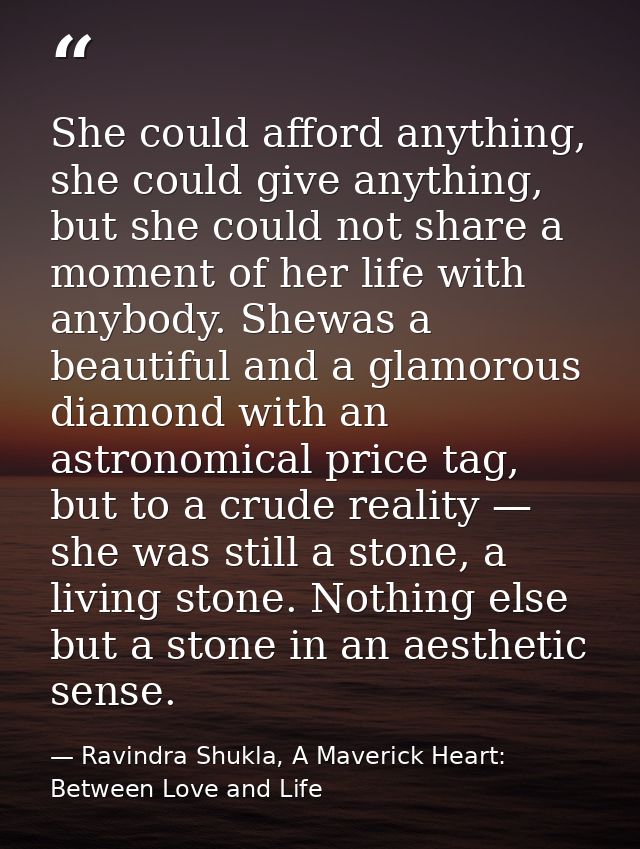 She could afford anything, she could give anything, but she could not share a moment of her life with anybody. Shewas a  — Ravindra Shukla, A Maverick Heart: Between Love and Life