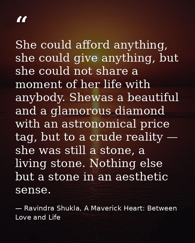 She could afford anything, she could give anything, but she could not share a moment of her life with anybody. Shewas a  — Ravindra Shukla, A Maverick Heart: Between Love and Life