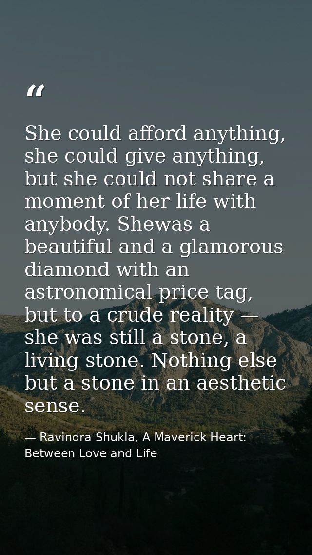 She could afford anything, she could give anything, but she could not share a moment of her life with anybody. Shewas a  — Ravindra Shukla, A Maverick Heart: Between Love and Life