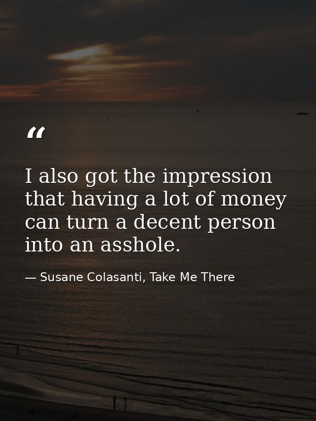 I also got the impression that having a lot of money can turn a decent person into an asshole. — Susane Colasanti, Take Me There