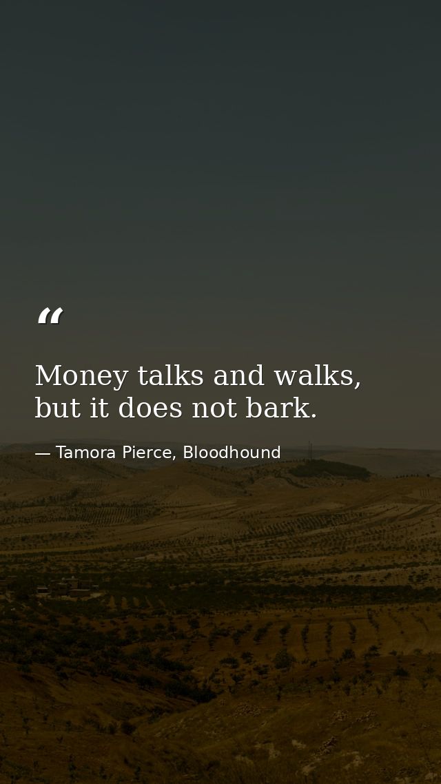 Money talks and walks, but it does not bark. — Tamora Pierce, Bloodhound