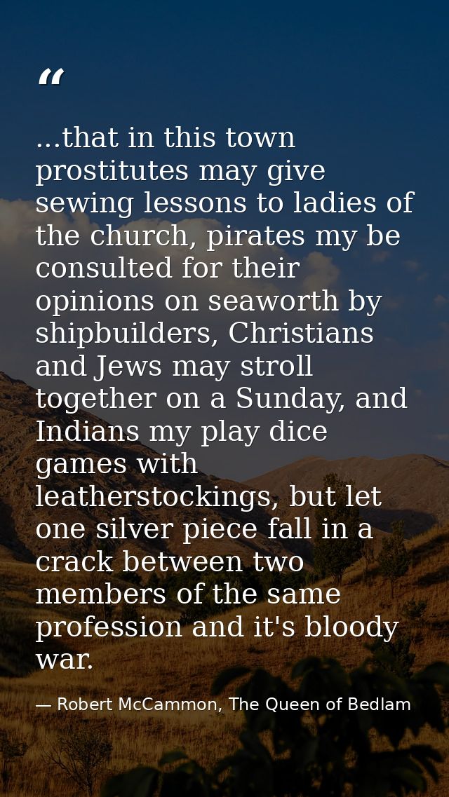 ...that in this town prostitutes may give sewing lessons to ladies of the church, pirates my be consulted for their opin — Robert McCammon, The Queen of Bedlam