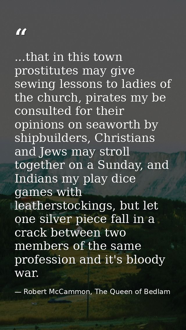 ...that in this town prostitutes may give sewing lessons to ladies of the church, pirates my be consulted for their opin — Robert McCammon, The Queen of Bedlam