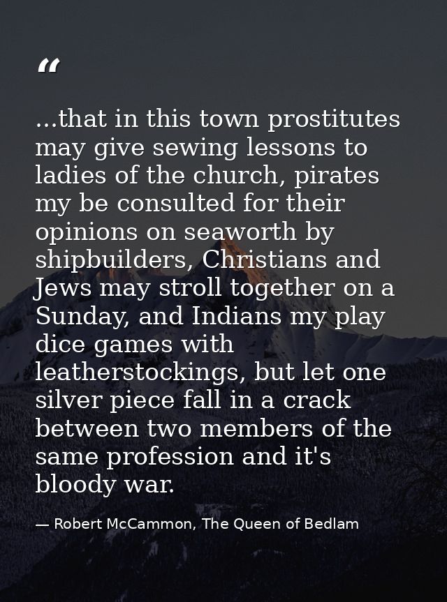 ...that in this town prostitutes may give sewing lessons to ladies of the church, pirates my be consulted for their opin — Robert McCammon, The Queen of Bedlam