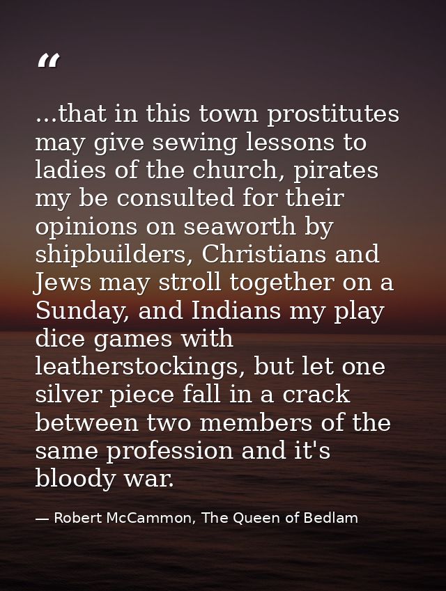 ...that in this town prostitutes may give sewing lessons to ladies of the church, pirates my be consulted for their opin — Robert McCammon, The Queen of Bedlam