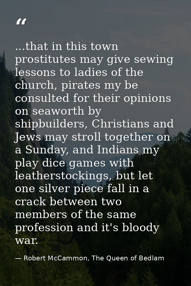 ...that in this town prostitutes may give sewing lessons to ladies of the church, pirates my be consulted for their opin — Robert McCammon, The Queen of Bedlam