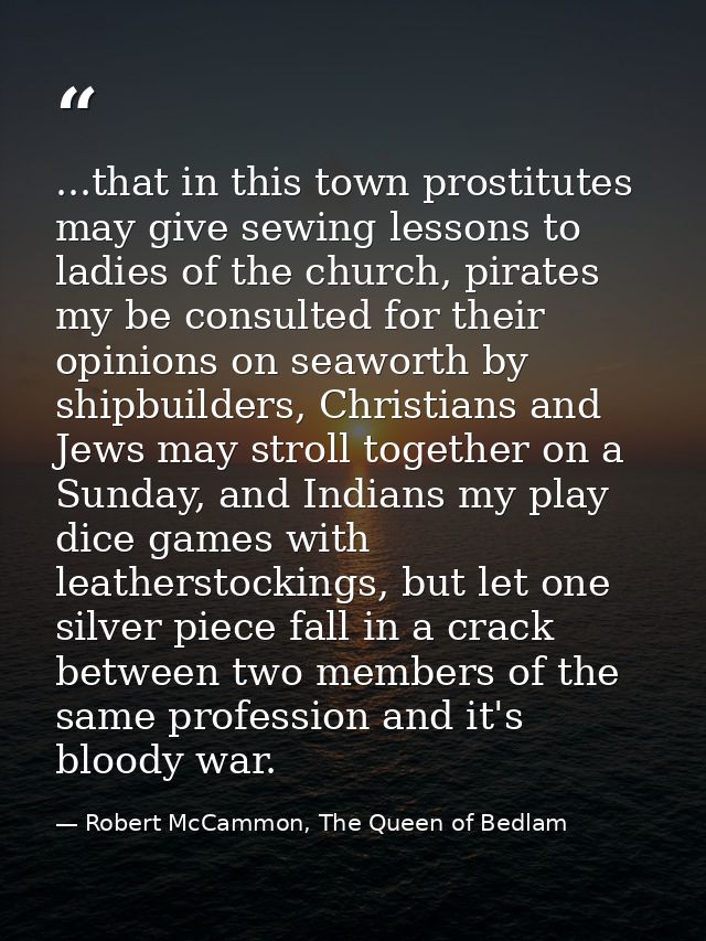 ...that in this town prostitutes may give sewing lessons to ladies of the church, pirates my be consulted for their opin — Robert McCammon, The Queen of Bedlam