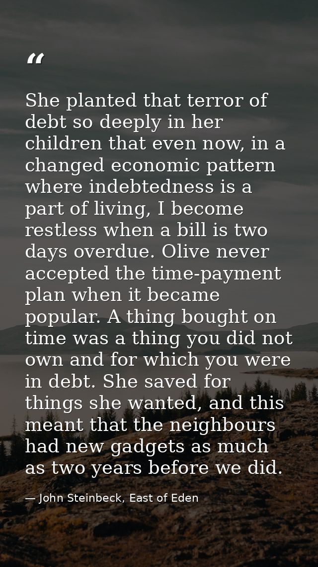 She planted that terror of debt so deeply in her children that even now, in a changed economic pattern where indebtednes — John Steinbeck, East of Eden