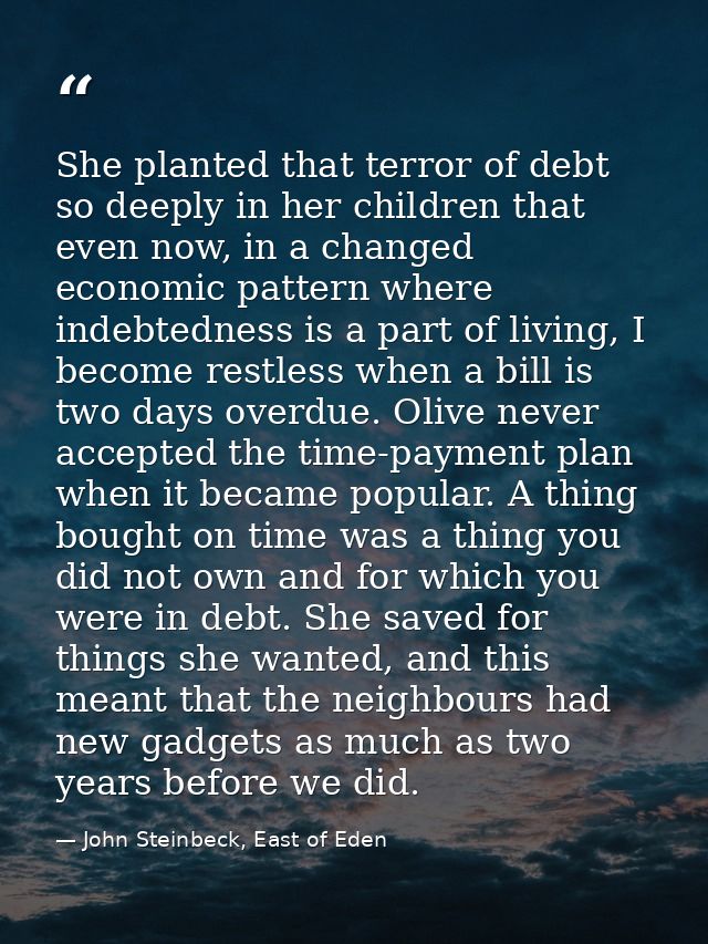 She planted that terror of debt so deeply in her children that even now, in a changed economic pattern where indebtednes — John Steinbeck, East of Eden