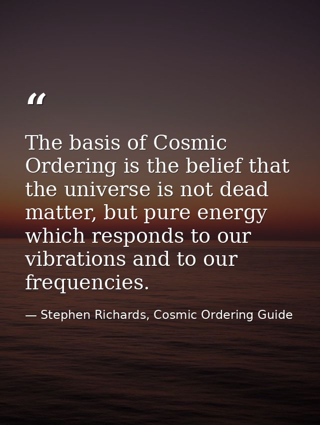 The basis of Cosmic Ordering is the belief that the universe is not dead matter, but pure energy which responds to our v — Stephen Richards, Cosmic Ordering Guide
