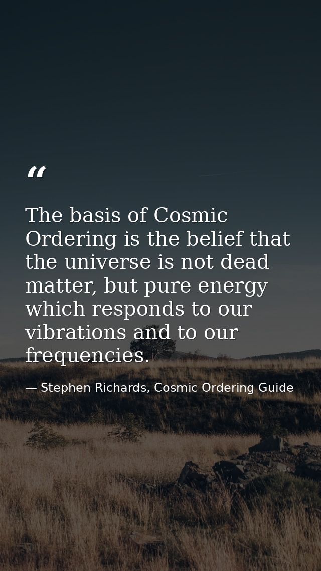 The basis of Cosmic Ordering is the belief that the universe is not dead matter, but pure energy which responds to our v — Stephen Richards, Cosmic Ordering Guide