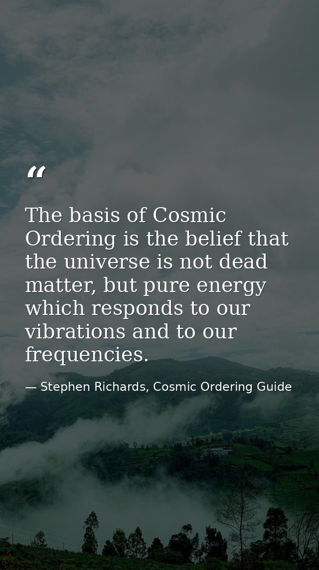 The basis of Cosmic Ordering is the belief that the universe is not dead matter, but pure energy which responds to our v — Stephen Richards, Cosmic Ordering Guide