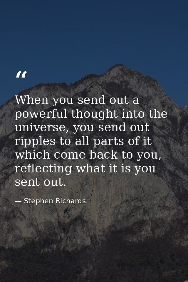 When you send out a powerful thought into the universe, you send out ripples to all parts of it which come back to you,  — Stephen Richards