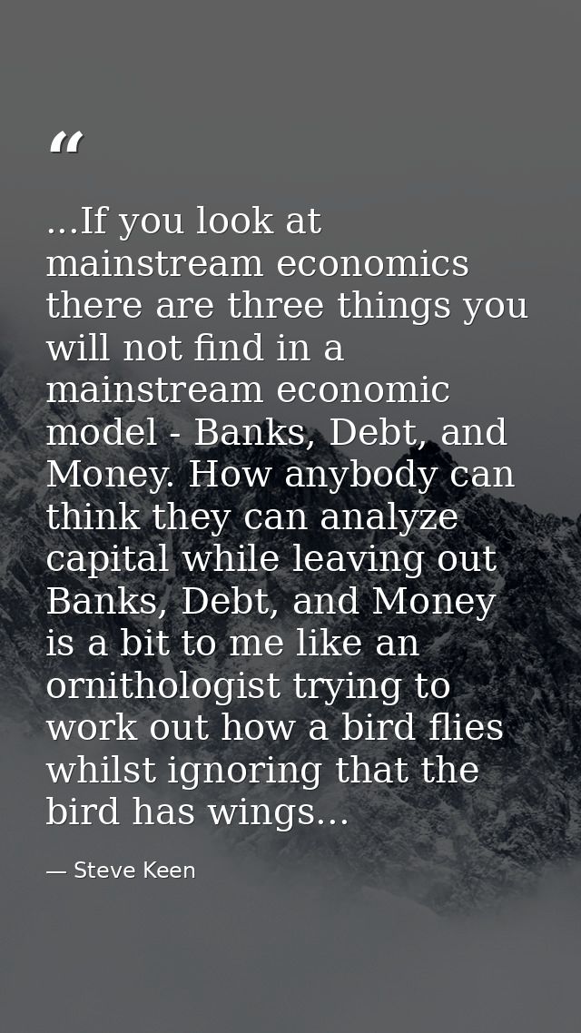 ...If you look at mainstream economics there are three things you will not find in a mainstream economic model - Banks,  — Steve Keen