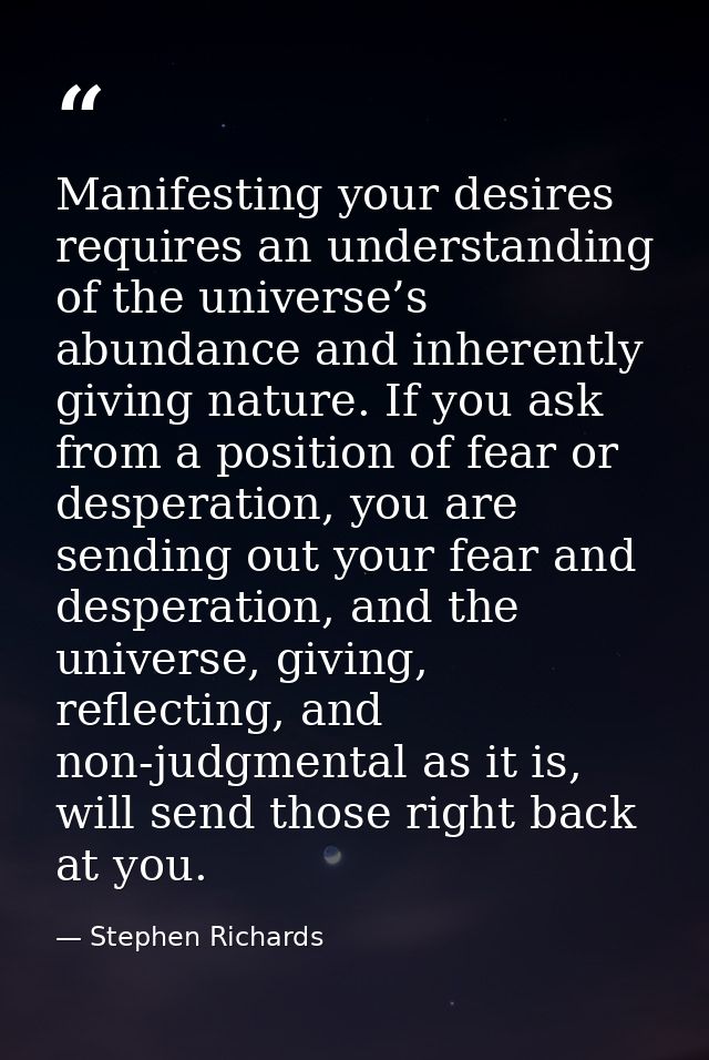 Manifesting your desires requires an understanding of the universe’s abundance and inherently giving nature. If you ask  — Stephen Richards