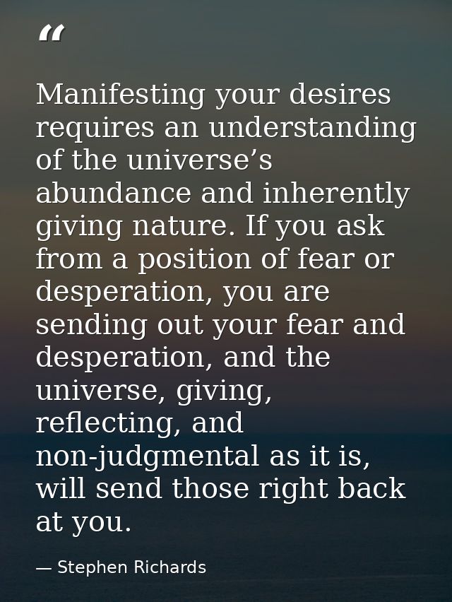 Manifesting your desires requires an understanding of the universe’s abundance and inherently giving nature. If you ask  — Stephen Richards