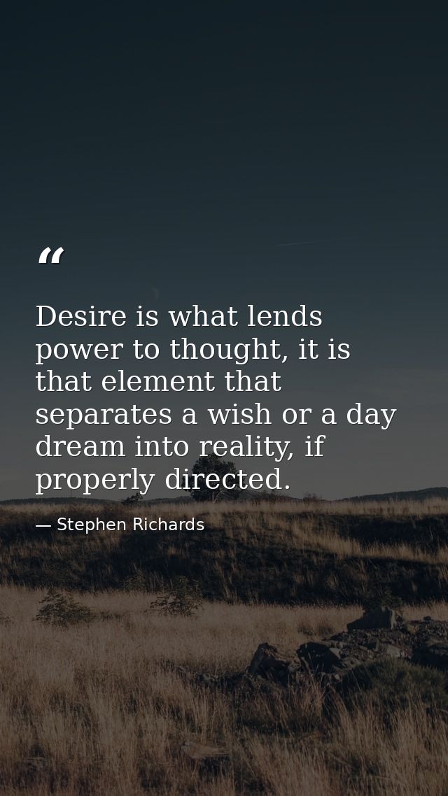 Desire is what lends power to thought, it is that element that separates a wish or a day dream into reality, if properly — Stephen Richards
