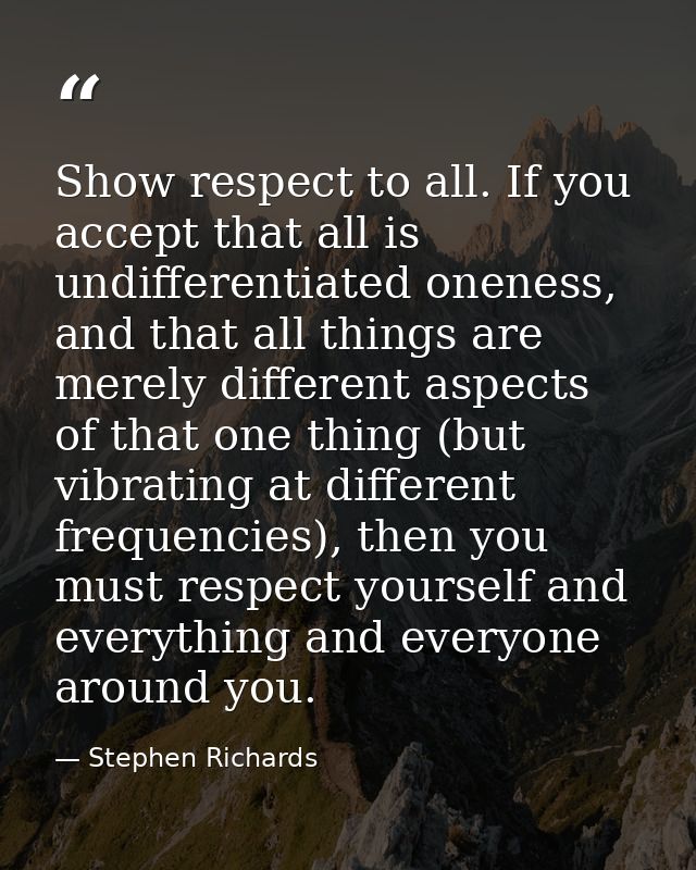 Show respect to all. If you accept that all is undifferentiated oneness, and that all things are merely different aspect — Stephen Richards