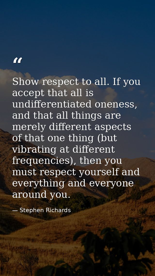 Show respect to all. If you accept that all is undifferentiated oneness, and that all things are merely different aspect — Stephen Richards