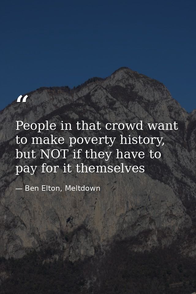 People in that crowd want to make poverty history, but NOT if they have to pay for it themselves — Ben Elton, Meltdown