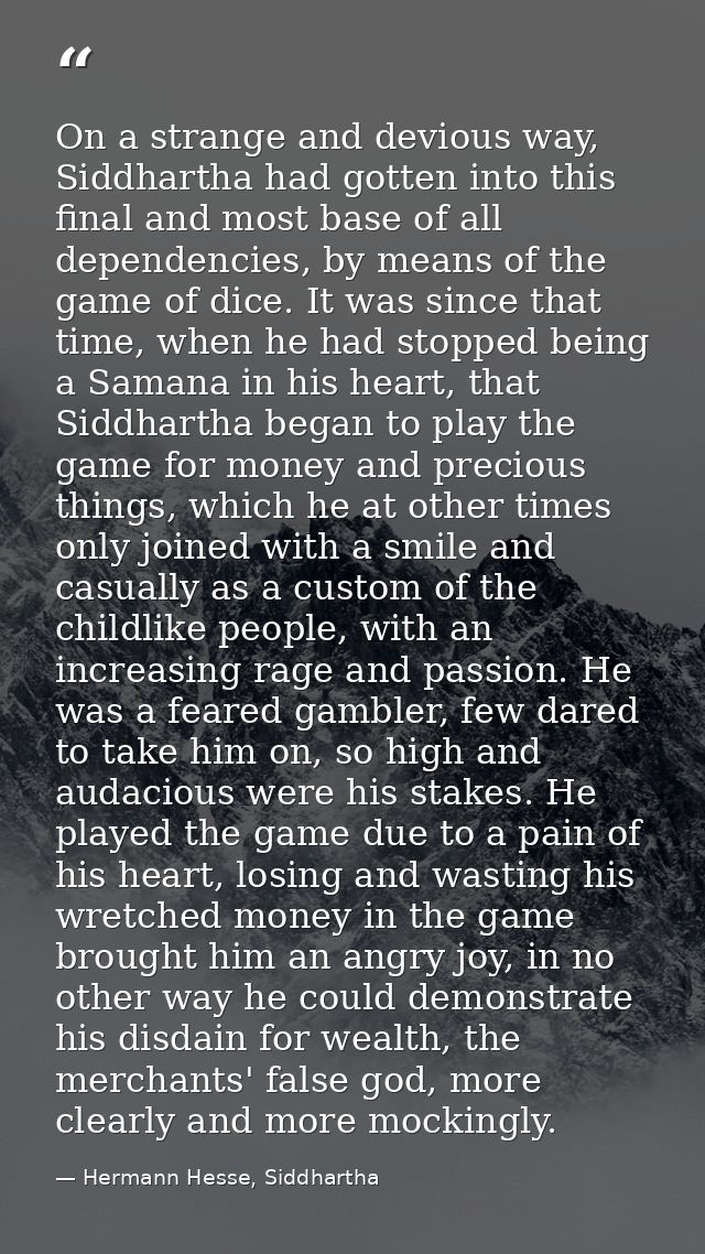 On a strange and devious way, Siddhartha had gotten into this final and most base of all dependencies, by means of the g — Hermann Hesse, Siddhartha