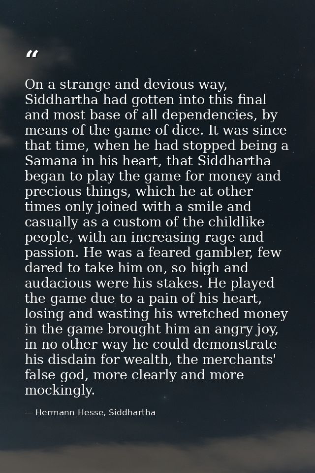 On a strange and devious way, Siddhartha had gotten into this final and most base of all dependencies, by means of the g — Hermann Hesse, Siddhartha