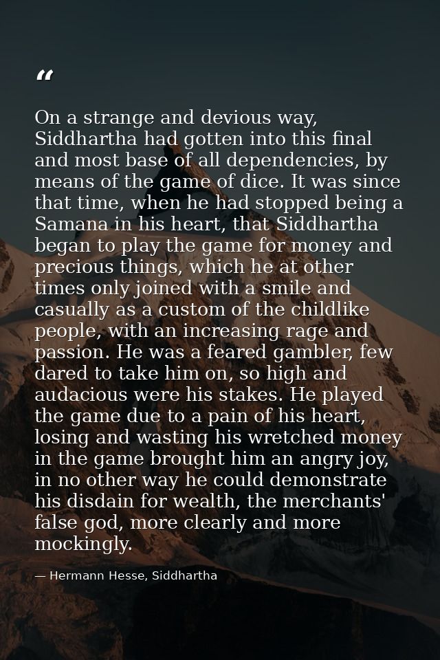 On a strange and devious way, Siddhartha had gotten into this final and most base of all dependencies, by means of the g — Hermann Hesse, Siddhartha
