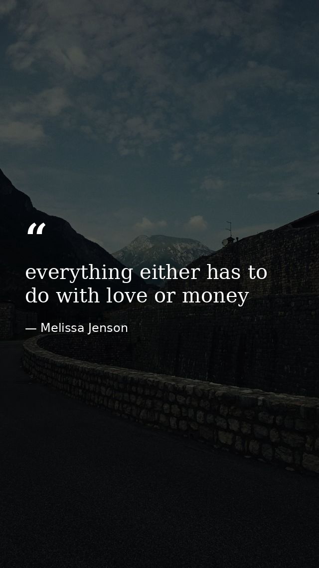 everything either has to do with love or money — Melissa Jenson