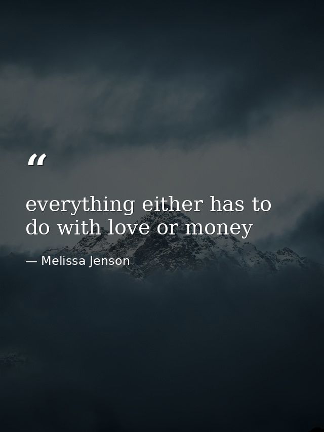 everything either has to do with love or money — Melissa Jenson