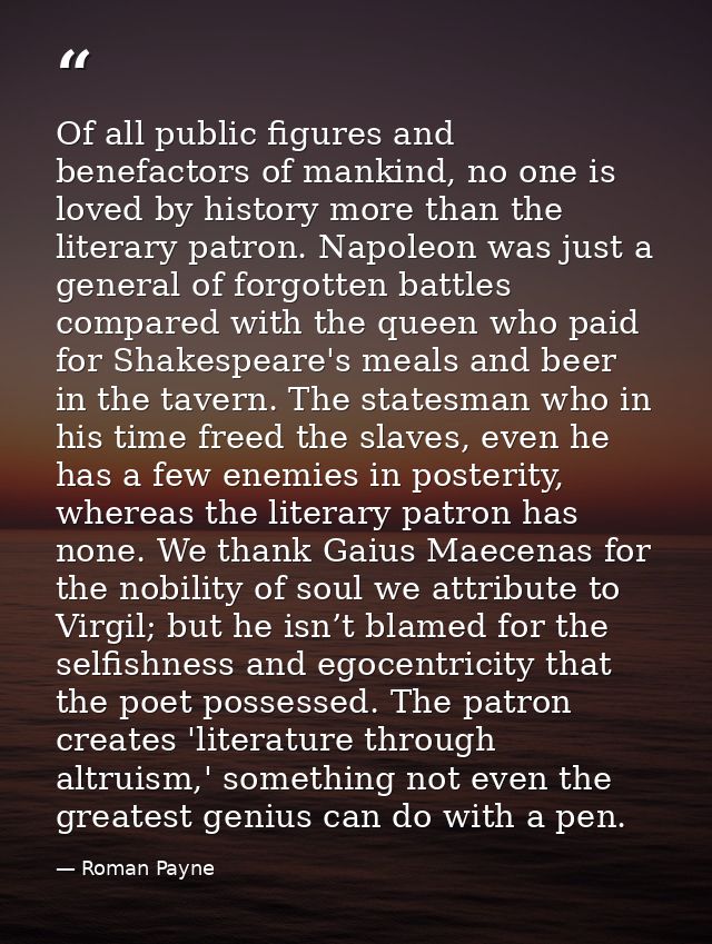 Of all public figures and benefactors of mankind, no one is loved by history more than the literary patron. Napoleon was — Roman Payne