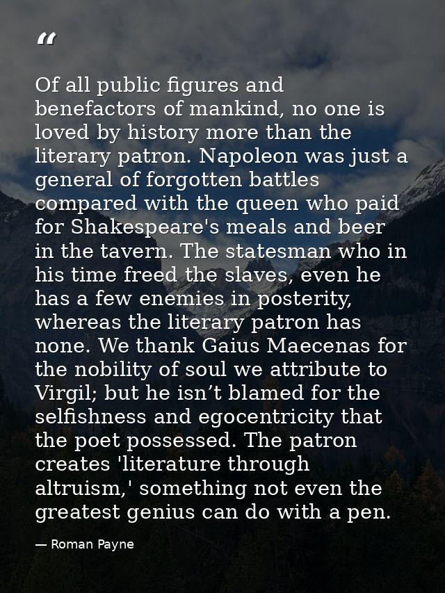 Of all public figures and benefactors of mankind, no one is loved by history more than the literary patron. Napoleon was — Roman Payne