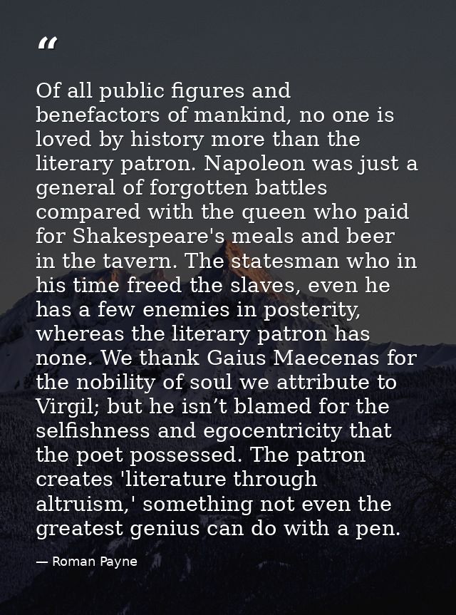 Of all public figures and benefactors of mankind, no one is loved by history more than the literary patron. Napoleon was — Roman Payne