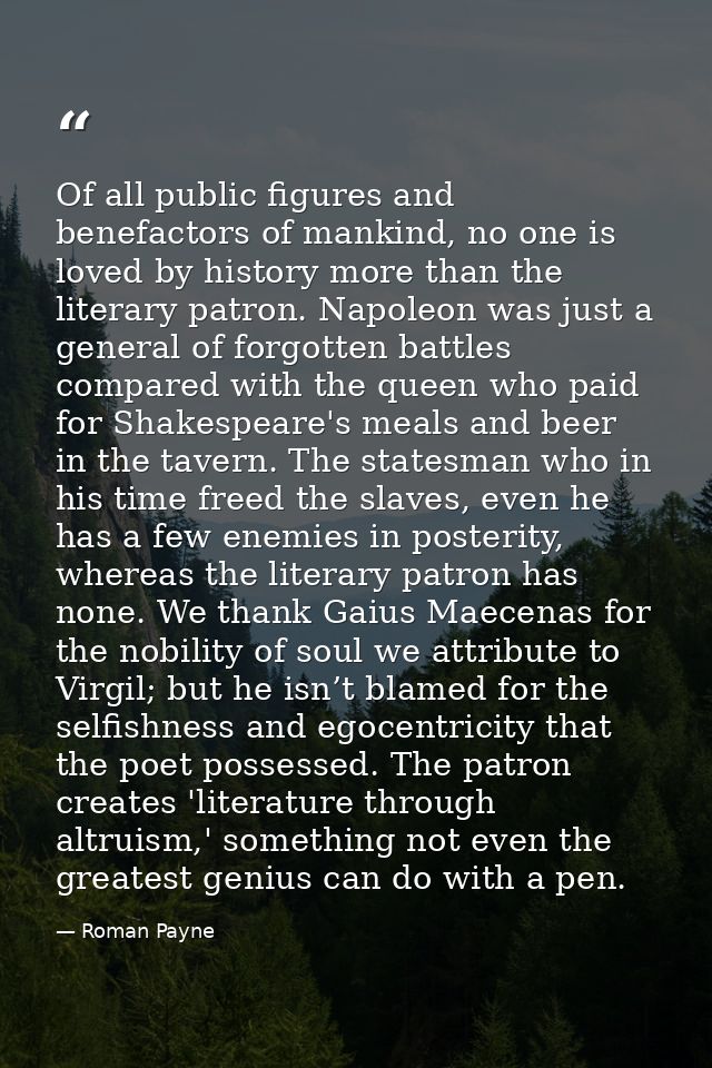Of all public figures and benefactors of mankind, no one is loved by history more than the literary patron. Napoleon was — Roman Payne