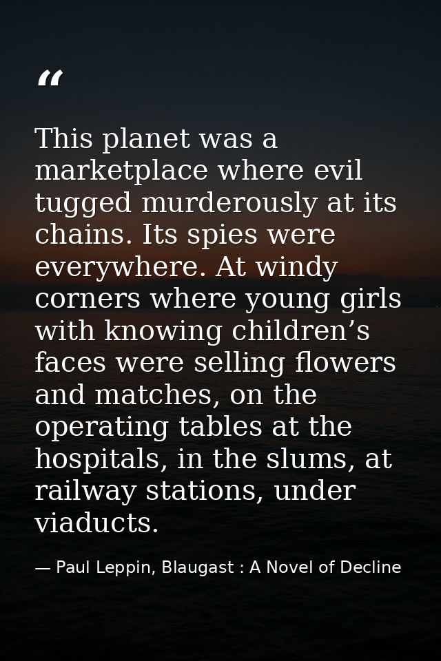 This planet was a marketplace where evil tugged murderously at its chains. Its spies were everywhere. At windy corners w — Paul Leppin, Blaugast : A Novel of Decline
