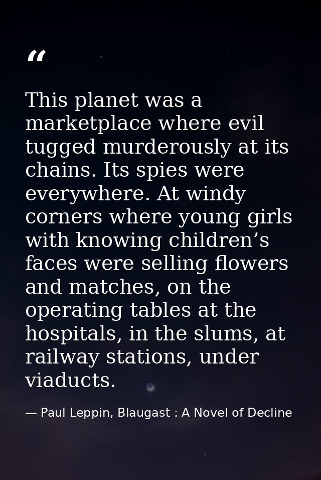 This planet was a marketplace where evil tugged murderously at its chains. Its spies were everywhere. At windy corners w — Paul Leppin, Blaugast : A Novel of Decline