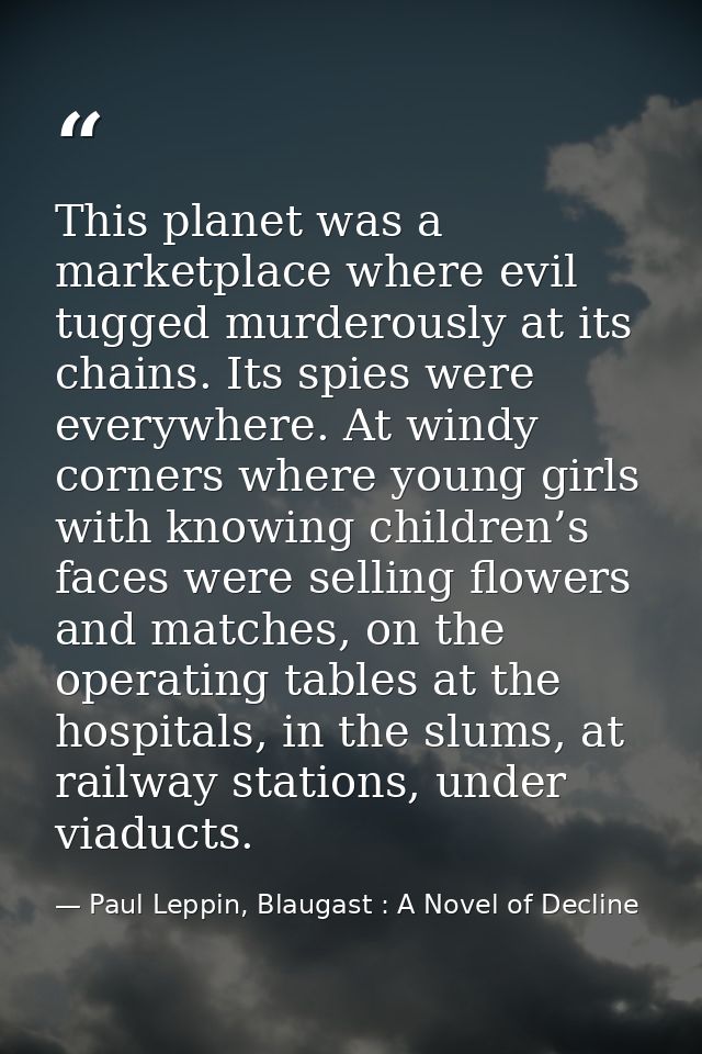 This planet was a marketplace where evil tugged murderously at its chains. Its spies were everywhere. At windy corners w — Paul Leppin, Blaugast : A Novel of Decline