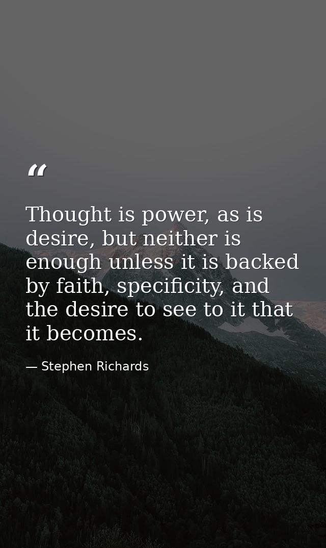 Thought is power, as is desire, but neither is enough unless it is backed by faith, specificity, and the desire to see t — Stephen Richards