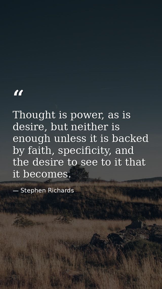 Thought is power, as is desire, but neither is enough unless it is backed by faith, specificity, and the desire to see t — Stephen Richards