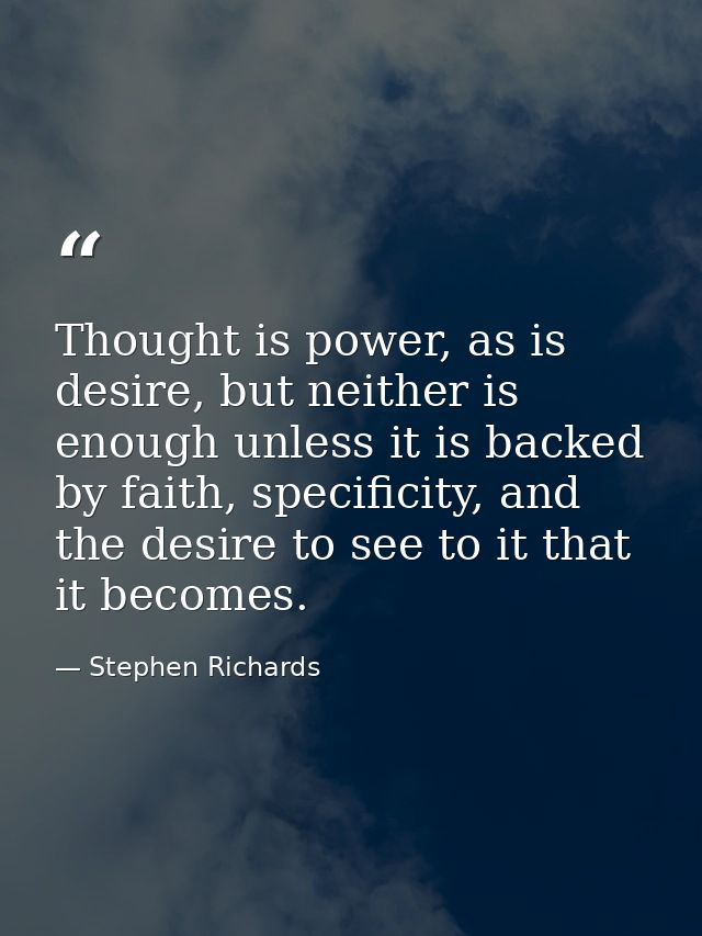 Thought is power, as is desire, but neither is enough unless it is backed by faith, specificity, and the desire to see t — Stephen Richards