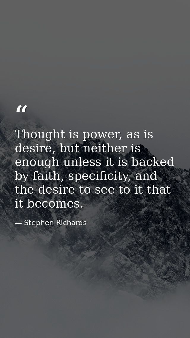 Thought is power, as is desire, but neither is enough unless it is backed by faith, specificity, and the desire to see t — Stephen Richards