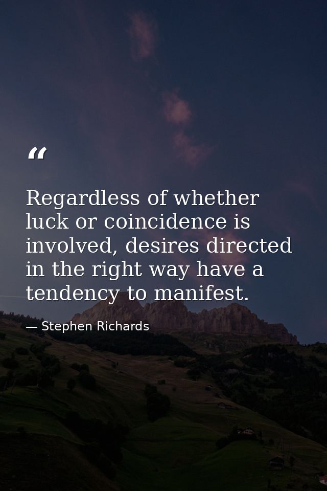 Regardless of whether luck or coincidence is involved, desires directed in the right way have a tendency to manifest. — Stephen Richards