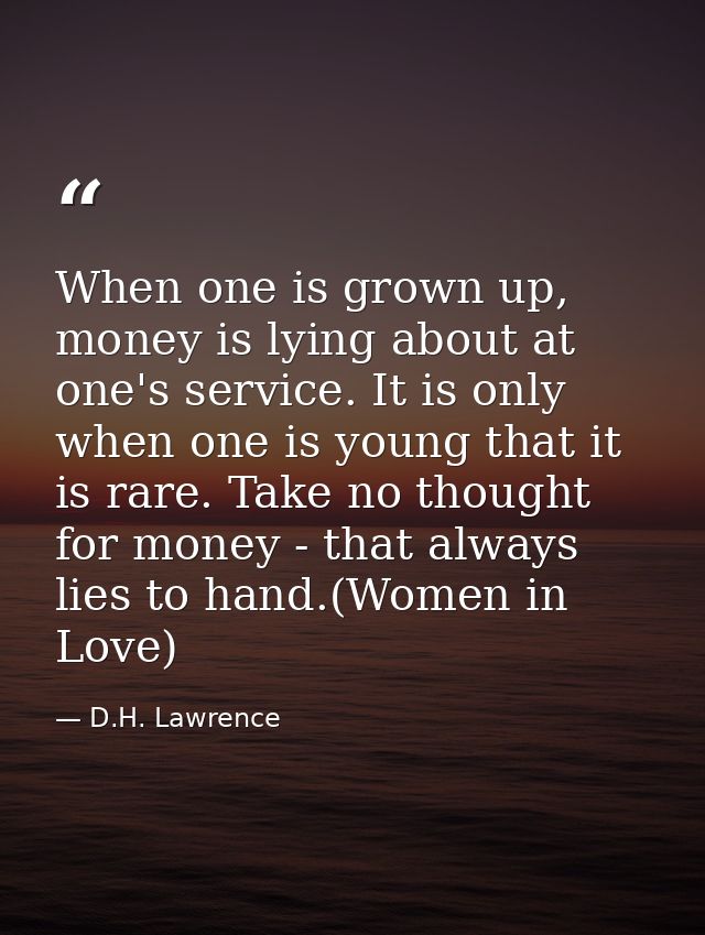 When one is grown up, money is lying about at one's service. It is only when one is young that it is rare. Take no thoug — D.H. Lawrence