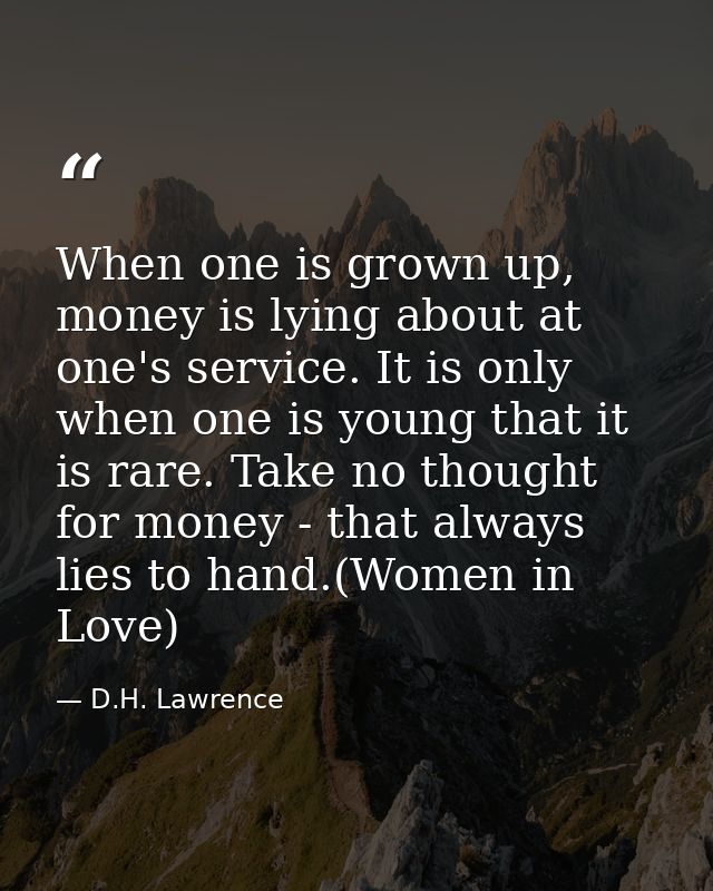 When one is grown up, money is lying about at one's service. It is only when one is young that it is rare. Take no thoug — D.H. Lawrence